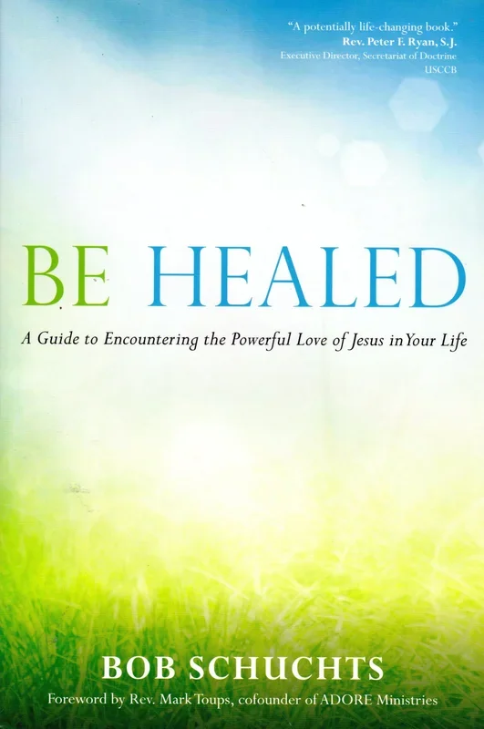 Be Healed: A Guide -to Encountering the Powerful Love of Jesus in Your Life