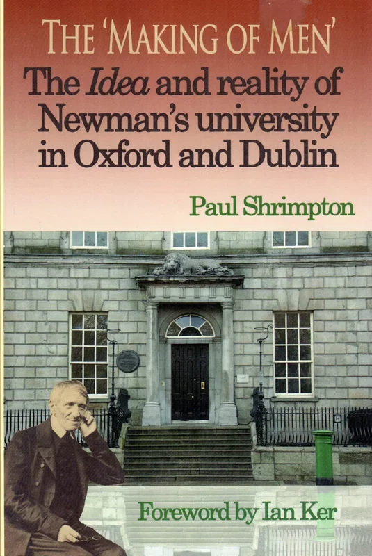 The ‘The Making of Men’ The Idea and Reality of Newman’s University in Oxford and Dublin
