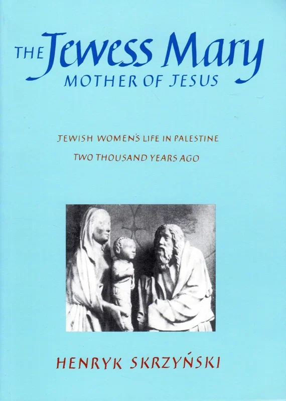 The Jewess Mary: Mother of Jesus – Jewish Women’s Life in Palestine Two Thousand Years Ago