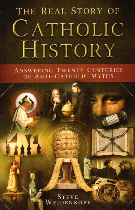 The Real Story of Catholic History: Answering Twenty Century of Anti-Catholic Myths