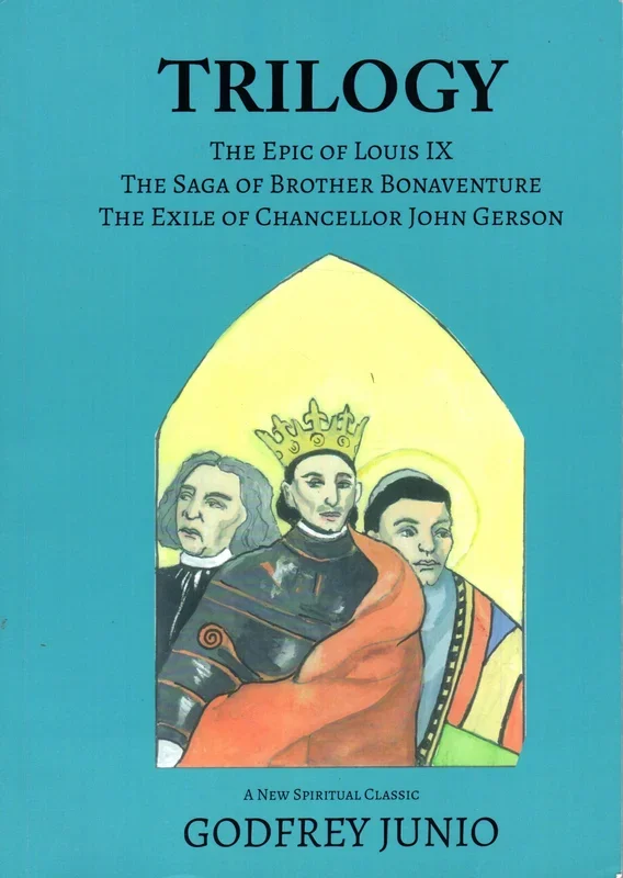 Trilogy: The Epic of Louis IX, The Saga of Brother Bonaventure, The Exile of Chancellor John Gerson