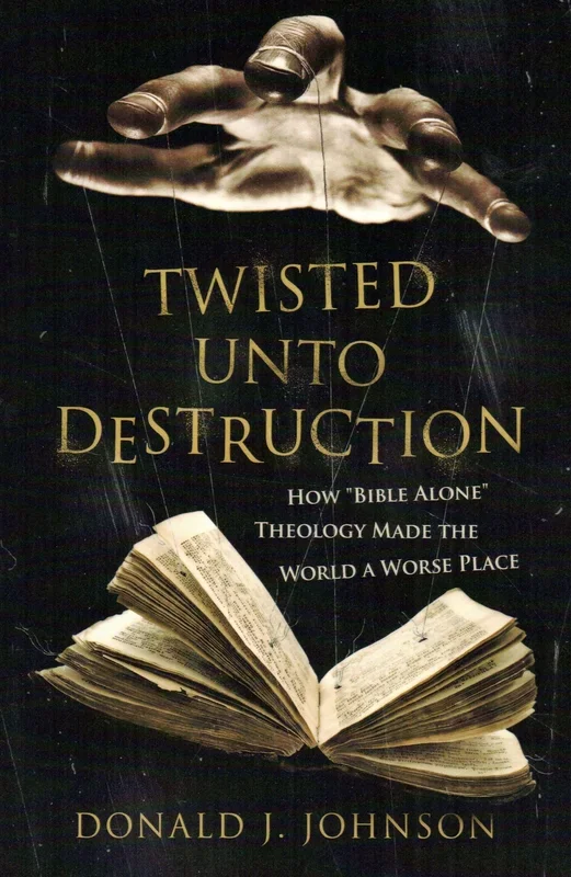 Twisted Unto Destruction: “How Bible Alone” Theology Made the World a Worse Place