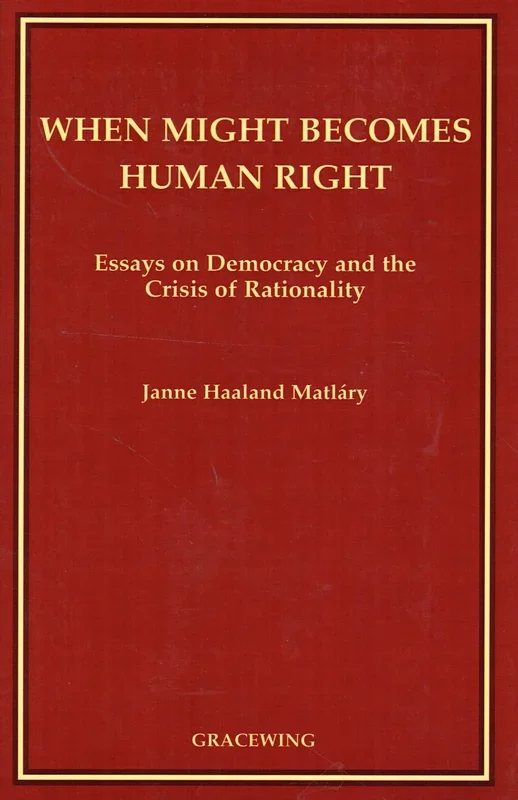 When Might Becomes Human Right: Essays on Democracy and the Crisis of Rationality